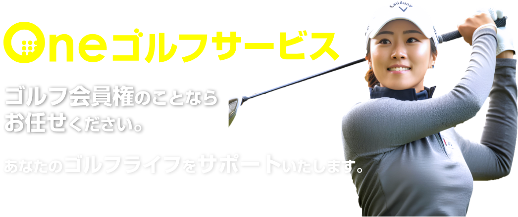 ONEゴルフサービス（ワンゴルフサービス）　ゴルフ会員権のことならワンゴルフサービスにお任せください。あなたのゴルフライフをサポートいたします。